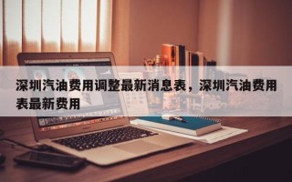 深圳汽油费用调整最新消息表，深圳汽油费用表最新费用