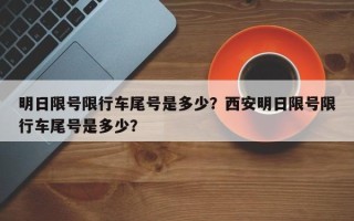 明日限号限行车尾号是多少？西安明日限号限行车尾号是多少？