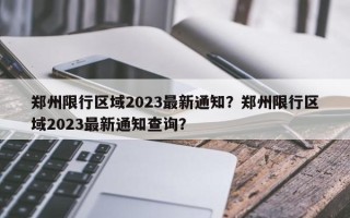 郑州限行区域2023最新通知？郑州限行区域2023最新通知查询？