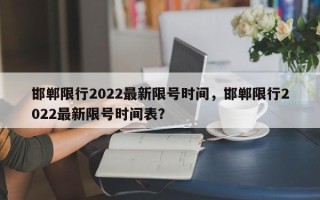 邯郸限行2022最新限号时间，邯郸限行2022最新限号时间表？