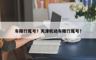 车限行尾号？天津机动车限行尾号？