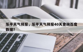 乐平天气预报，乐平天气预报40天查询百度数据？