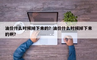 油价什么时候掉下来的？油价什么时候掉下来的啊？