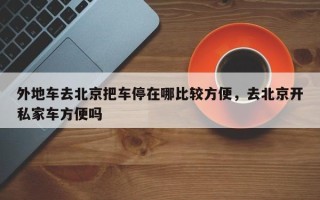 外地车去北京把车停在哪比较方便，去北京开私家车方便吗