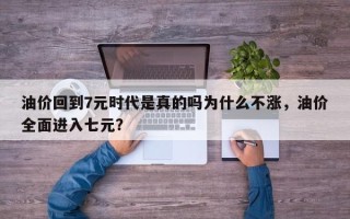 油价回到7元时代是真的吗为什么不涨，油价全面进入七元？