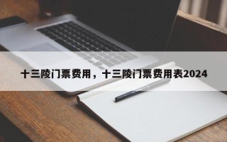 十三陵门票费用，十三陵门票费用表2024