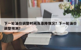 下一轮油价调整时间及涨降情况？下一轮油价调整预测？