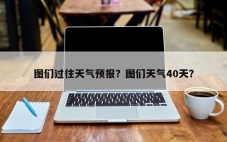 图们过往天气预报？图们天气40天？