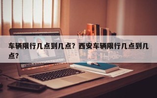 车辆限行几点到几点？西安车辆限行几点到几点？