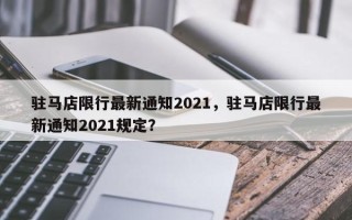 驻马店限行最新通知2021，驻马店限行最新通知2021规定？