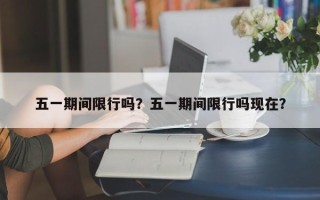 五一期间限行吗？五一期间限行吗现在？