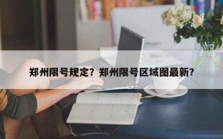 郑州限号规定？郑州限号区域图最新？