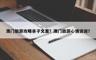 澳门旅游攻略亲子文案？澳门旅游心情说说？