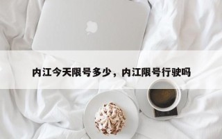 内江今天限号多少，内江限号行驶吗