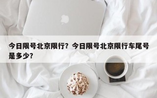 今日限号北京限行？今日限号北京限行车尾号是多少？