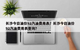 长沙今日油价92汽油费用表？长沙今日油价92汽油费用表查询？