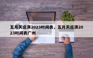 五月天巡演2023时间表，五月天巡演2023时间表广州