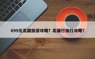 699元出国旅游攻略？出国行旅行攻略？