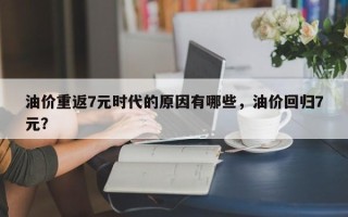 油价重返7元时代的原因有哪些，油价回归7元？