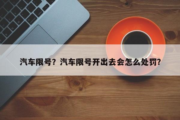 汽车限号？汽车限号开出去会怎么处罚？