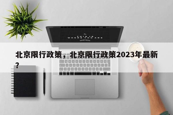 北京限行政策，北京限行政策2023年最新？