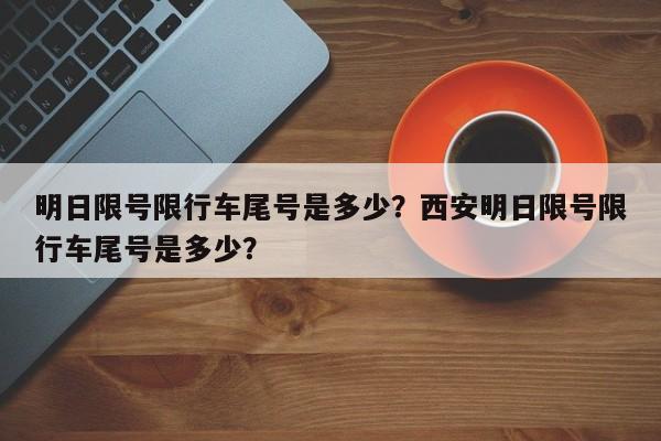 明日限号限行车尾号是多少？西安明日限号限行车尾号是多少？