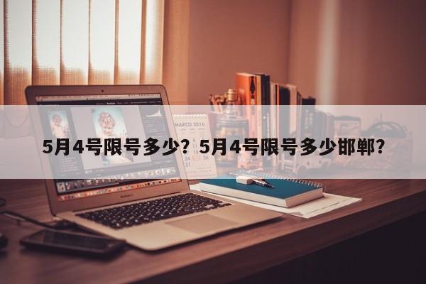 5月4号限号多少？5月4号限号多少邯郸？