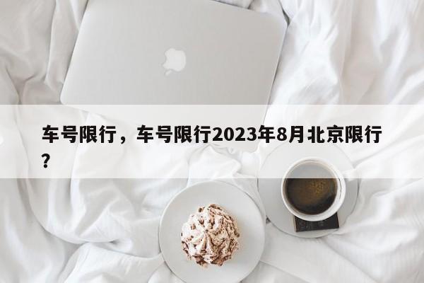 车号限行，车号限行2023年8月北京限行？