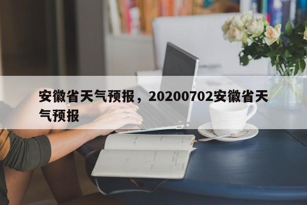 安徽省天气预报，20200702安徽省天气预报