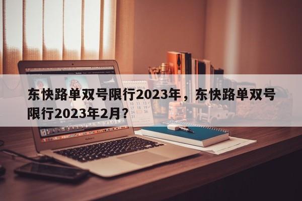 东快路单双号限行2023年，东快路单双号限行2023年2月？