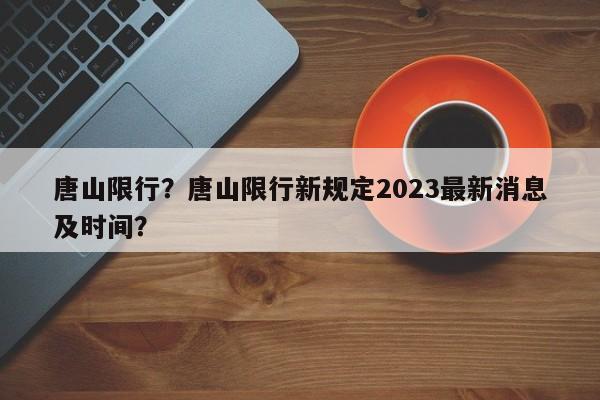 唐山限行？唐山限行新规定2023最新消息及时间？