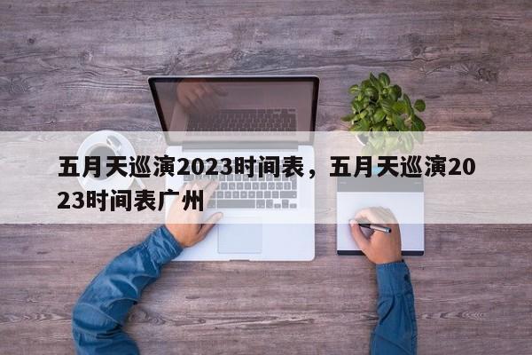 五月天巡演2023时间表，五月天巡演2023时间表广州