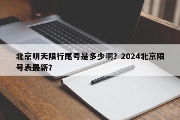 北京明天限行尾号是多少啊？2024北京限号表最新？