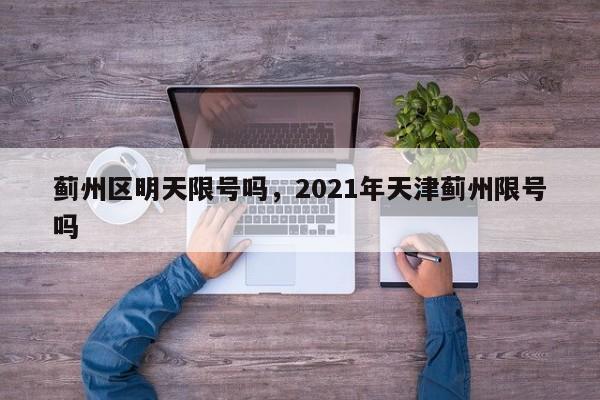 蓟州区明天限号吗，2021年天津蓟州限号吗