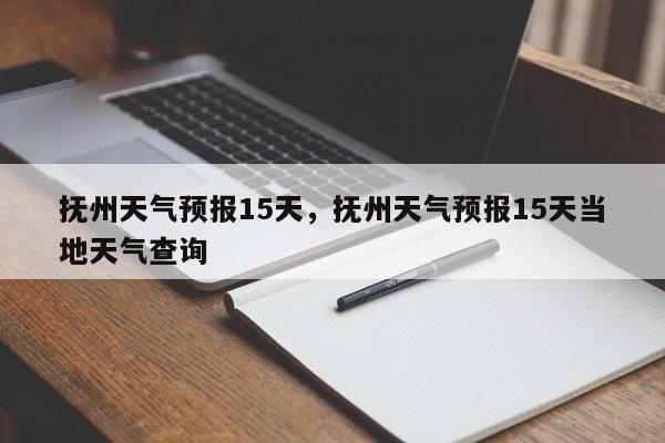 抚州天气预报15天，抚州天气预报15天当地天气查询