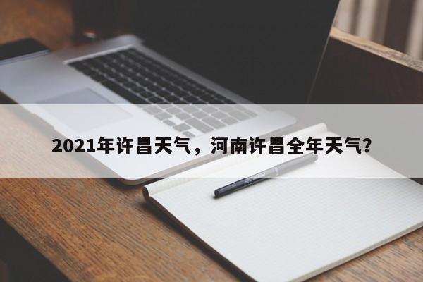 2021年许昌天气，河南许昌全年天气？