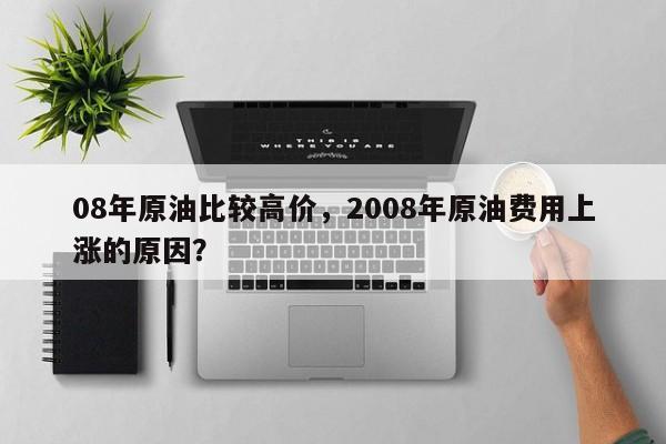 08年原油比较高价，2008年原油费用上涨的原因？